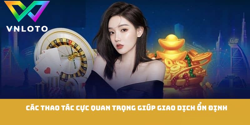 Các thao tác cực quan trọng giúp giao dịch ổn định