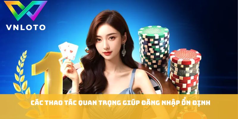 Các thao tác quan trọng giúp đăng nhập ổn định