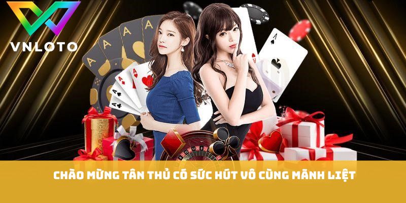 Chào mừng tân thủ có sức hút vô cùng mãnh liệt