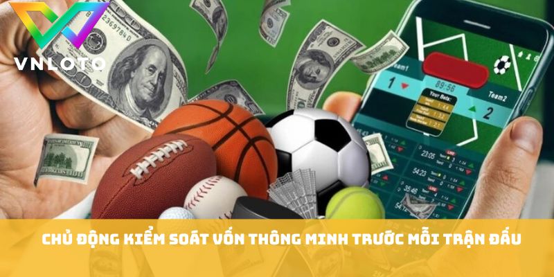 Chủ động kiểm soát vốn thông minh trước mỗi trận đấu