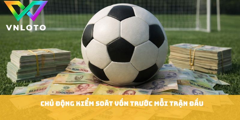 Chủ động kiểm soát vốn trước mỗi trận đấu
