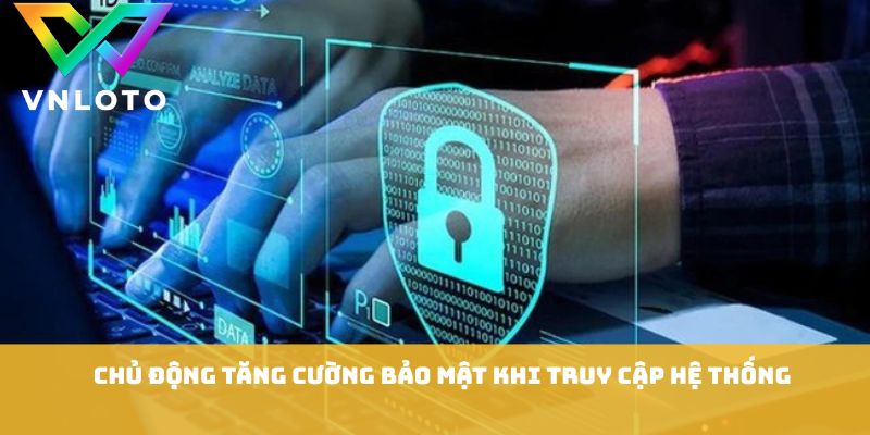 Chủ động tăng cường bảo mật khi truy cập hệ thống