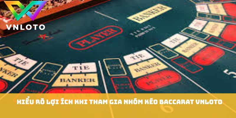 Hiểu rõ lợi ích khi tham gia nhóm kéo baccarat VNLOTO