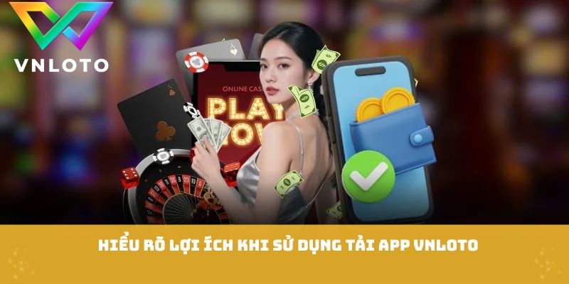 Hiểu rõ lợi ích khi sử dụng tải app VNLOTO