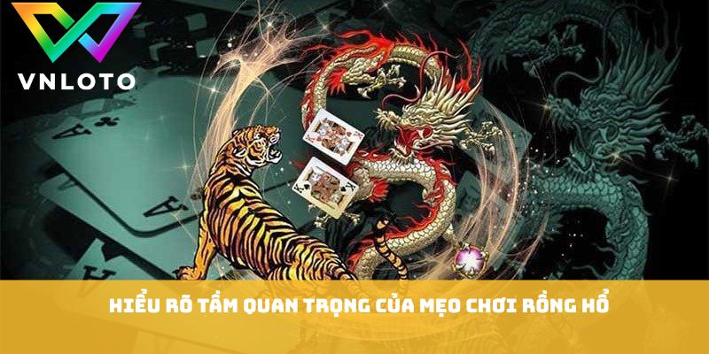Hiểu rõ tầm quan trọng của mẹo chơi rồng hổ