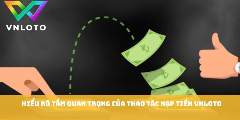 Hiểu rõ tầm quan trọng của thao tác nạp tiền VNLOTO