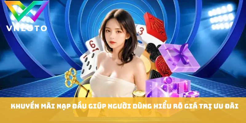 Khuyến mãi nạp đầu giúp người dùng hiểu rõ giá trị ưu đãi